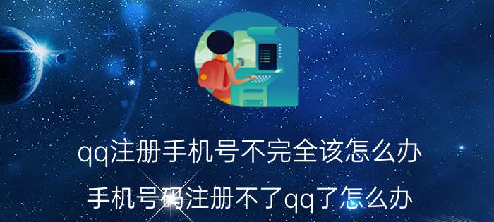 qq注册手机号不完全该怎么办 手机号码注册不了qq了怎么办？